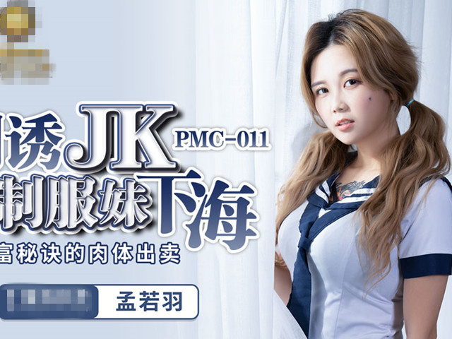 PMC011利誘JK制服妹下海-孟若羽