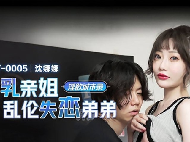 MCY-0005-淫欲城市录.爆乳亲姐乱伦失恋弟弟-沈娜娜