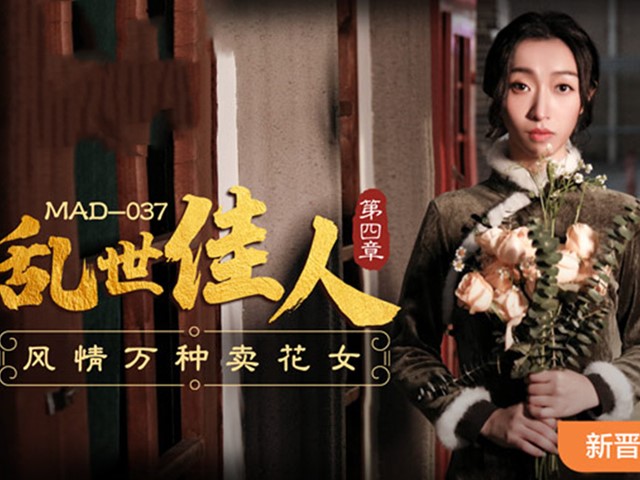 MAD-037-乱世佳人第四章.风情万种卖花女-张婉妍