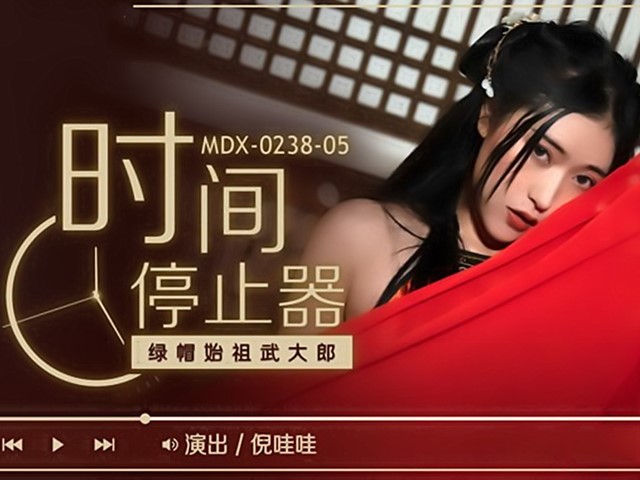 MDX-0238-05-时间停止器.绿帽始祖武大郎-倪哇哇