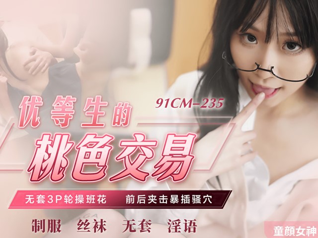 91CM-235-优等生的桃色交易.无套3P轮操班花前后夹击暴插骚穴-萧悦儿