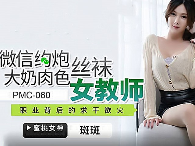 PMC-060-微信约炮大奶肉色丝袜女教师.职业背后的求干欲火-斑斑
