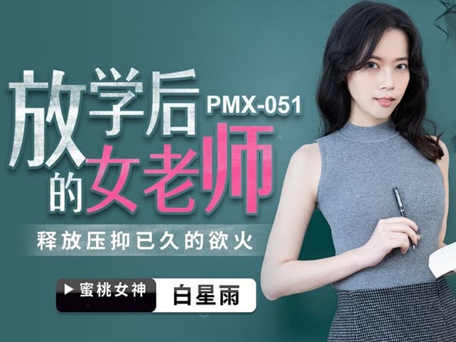 PMX-051-放学后的女老师.释放压抑已久的欲火-白星雨