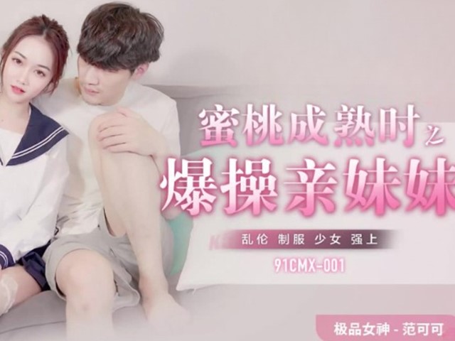 91CMX-001-蜜桃成熟时之爆操亲妹妹-范可可