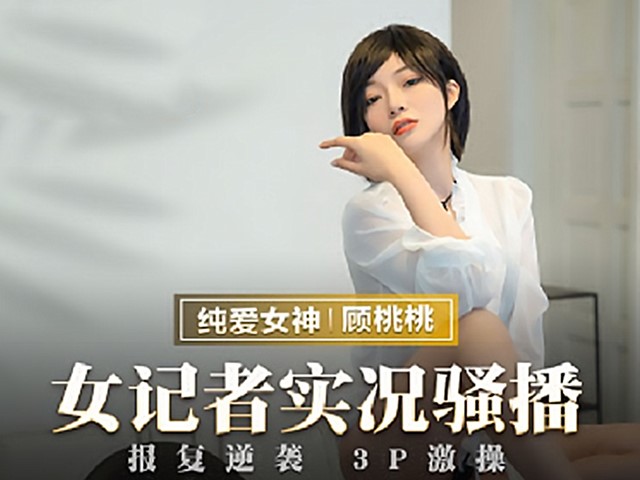 MMZ-052-女记者实况骚播.报复逆袭3P激操-顾桃桃