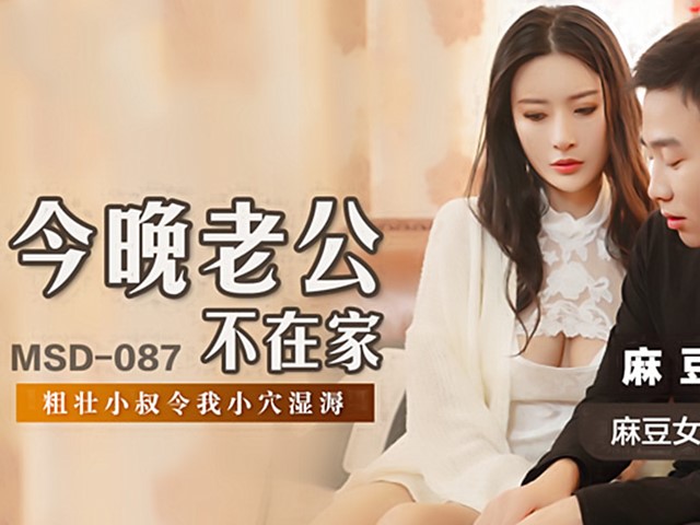 MSD-087-今晚老公不在家.粗壮小叔令我小穴湿溽-陈小雨