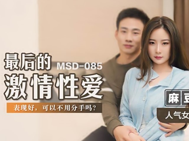 MSD-085-最后的激情性爱.表现好可以不用分手吗-郭童童
