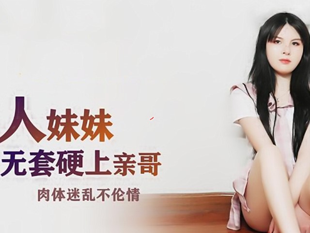 JDSY-010-粘人妹妹无套硬上亲哥.肉体迷乱不伦情-Mini