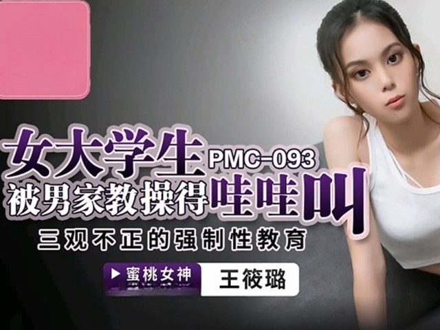 PMC-093-女大学生被男家教操得哇哇叫.三观不正的强制性教育-王筱璐