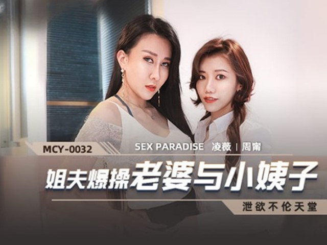 MCY-0032-泄欲不伦天堂.姐夫爆操老婆与小姨子-凌薇.周甯