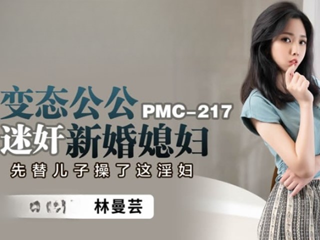 PMC-217-变态公公迷奸新婚媳妇.先替儿子操了这淫妇-林曼芸