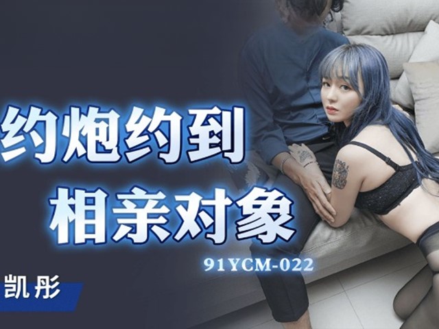 91YCM-022-约炮约到相亲对像-吴凯彤