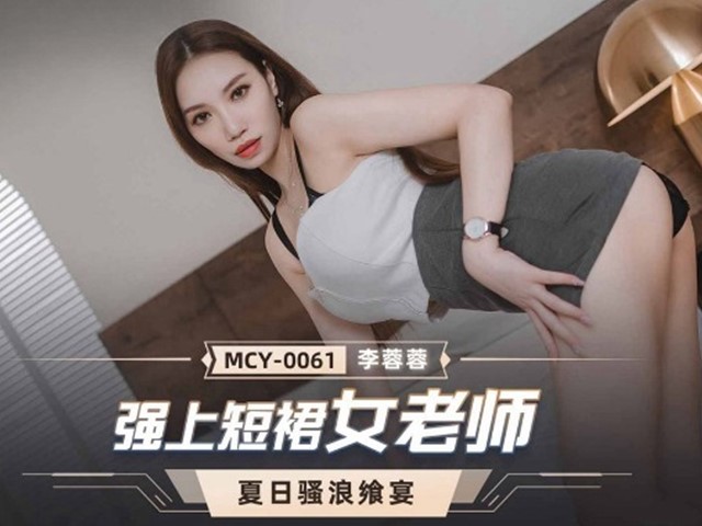 MCY-0061-夏日骚浪飨宴.强上短裙女老师-李蓉蓉