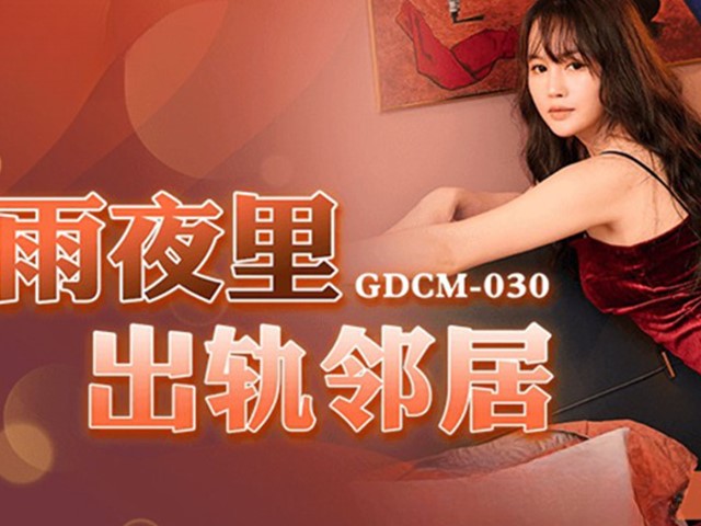 GDCM-030-雨夜里出轨邻居-张佳晨
