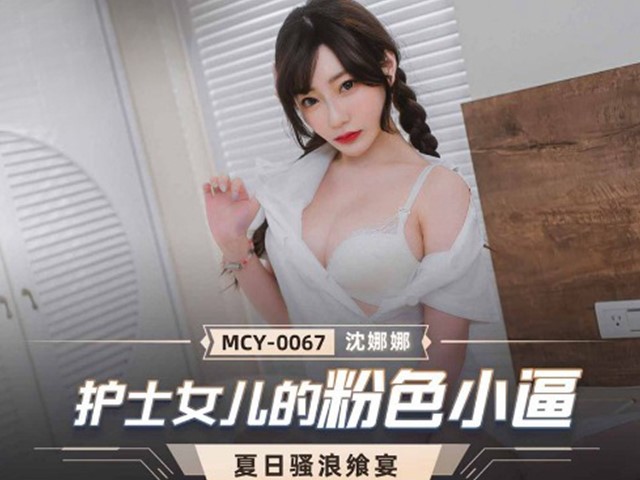 MCY-0067-夏日骚浪飨宴.护士女儿的粉色小逼-沈娜娜