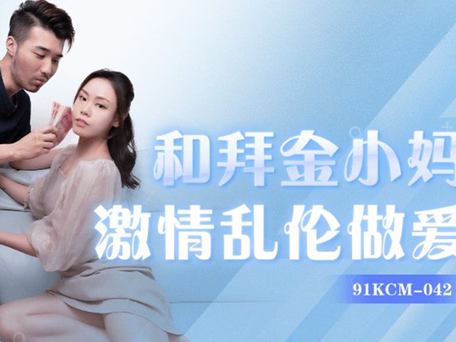 91KCM-042-和拜金小妈激情乱伦做爱-悠悠