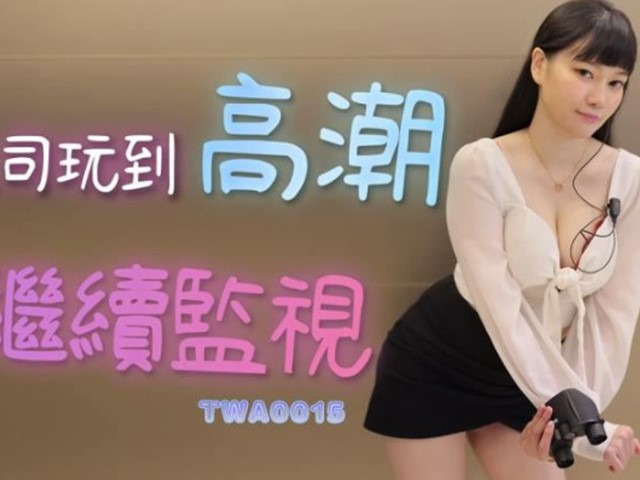 TWA-0015-被上司玩到高潮也得继续监视