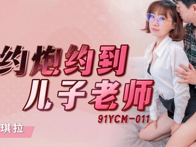 91YCM-011-约炮约到儿子老师-安琪拉