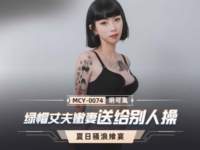 MCY-0074-夏日骚浪飨宴.绿帽丈夫嫩妻送给别人操-玥可岚