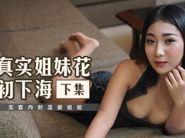 MT-015-真实姐妹初下海-下集.无套内射温顺姐姐