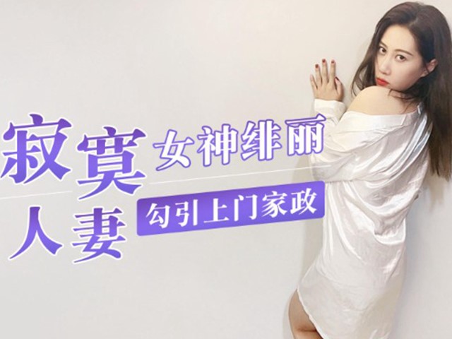 国产AV.寂寞人妻勾引上门家政-绯丽