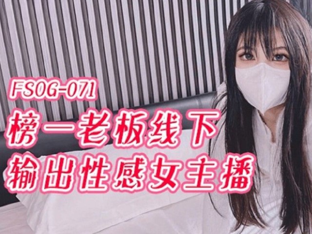 FSOG-071-榜一老板线下输出性感女主播-小敏儿