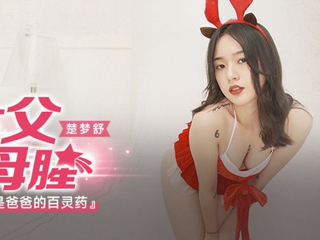 麻豆传媒 MKYCS003淫荡身体是爸爸的百灵药-楚梦舒