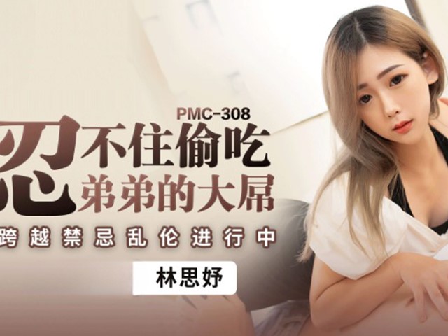 PMC-308-忍不住偷吃弟弟的大屌.跨越禁忌乱伦进行中-林思妤