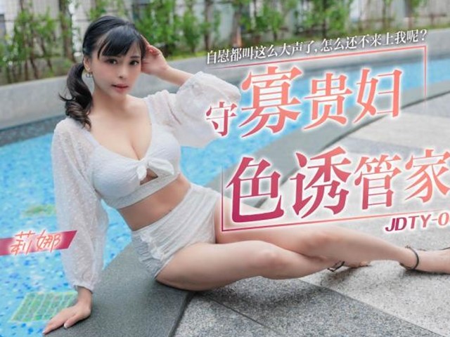 JDTY-002-守寡贵妇色诱管家.自慰都叫这么大声了怎么还不来上我呢？-莉娜