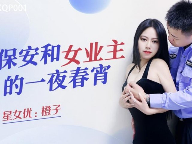 星空传媒XKQP001保安与女业主的一夜春宵-橙子