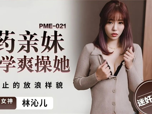 蜜桃传媒PME021下药亲妹让同学爽操她-羽芮 坏坏 林沁儿