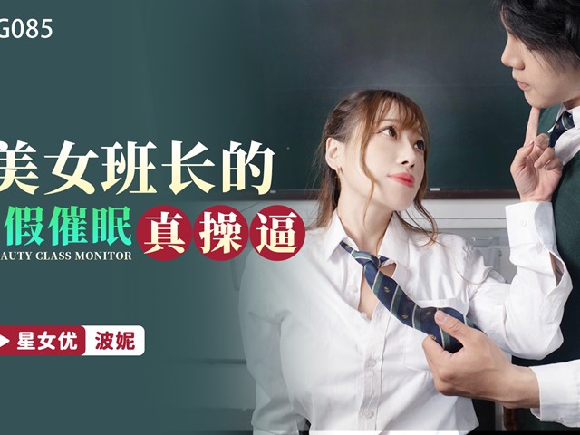 星空传媒XKG085美女班长的假催眠真操逼