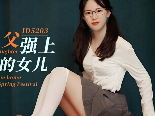 爱豆传媒ID5203 饥渴兽父强上回家过年得的女儿- 芯怡