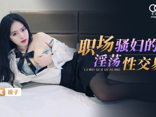 星空传媒XKG095职场骚妇的淫荡性交易-橙子